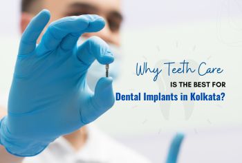 Why Teeth Care Is the Best for Dental Implants in Kolkata?