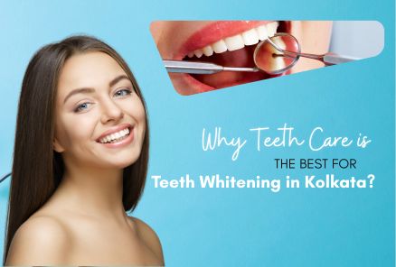 Why Teeth Care is the Best Clinic for Teeth Whitening in Kolkata?